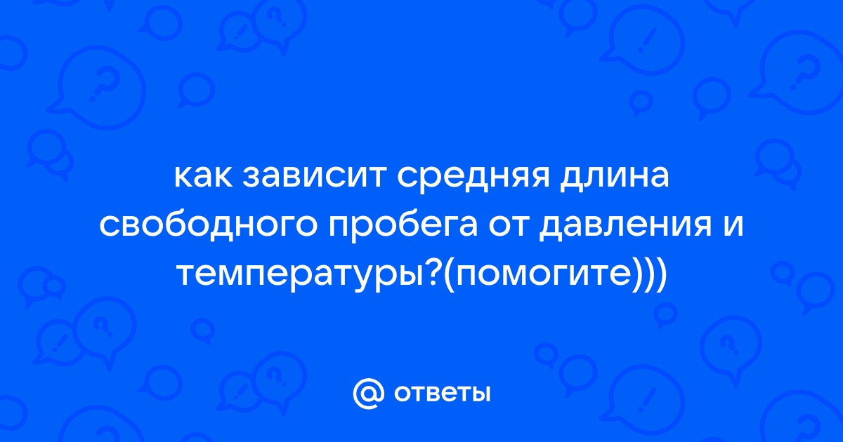 Ответы rowser.ru: как зависит средняя длина свободного пробега от давления и температуры?(помогите)))