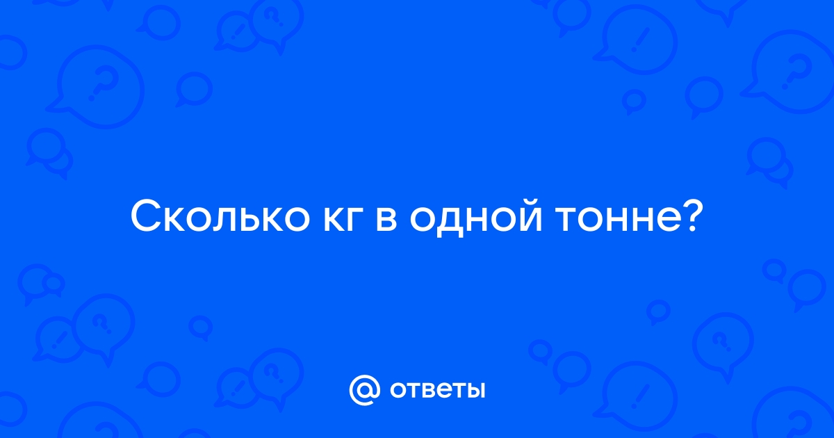 Ответы Mail.ru: Сколько кг в одной тонне?