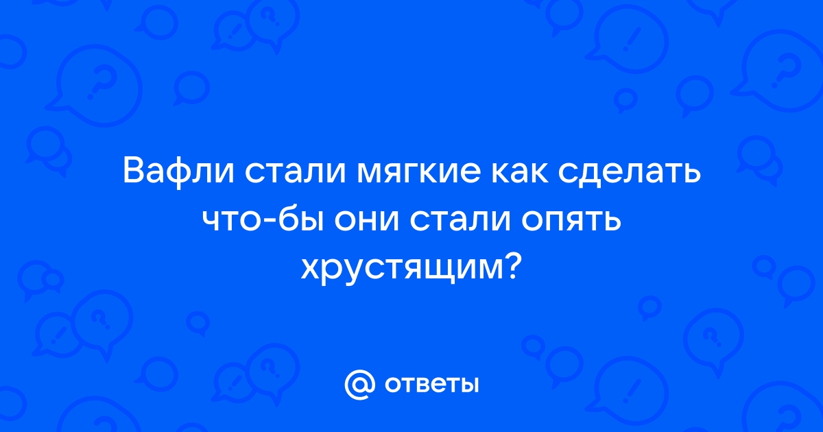 Ответы спа-гармония.рф: Вафли стали мягкие как сделать что-бы они стали опять хрустящим?