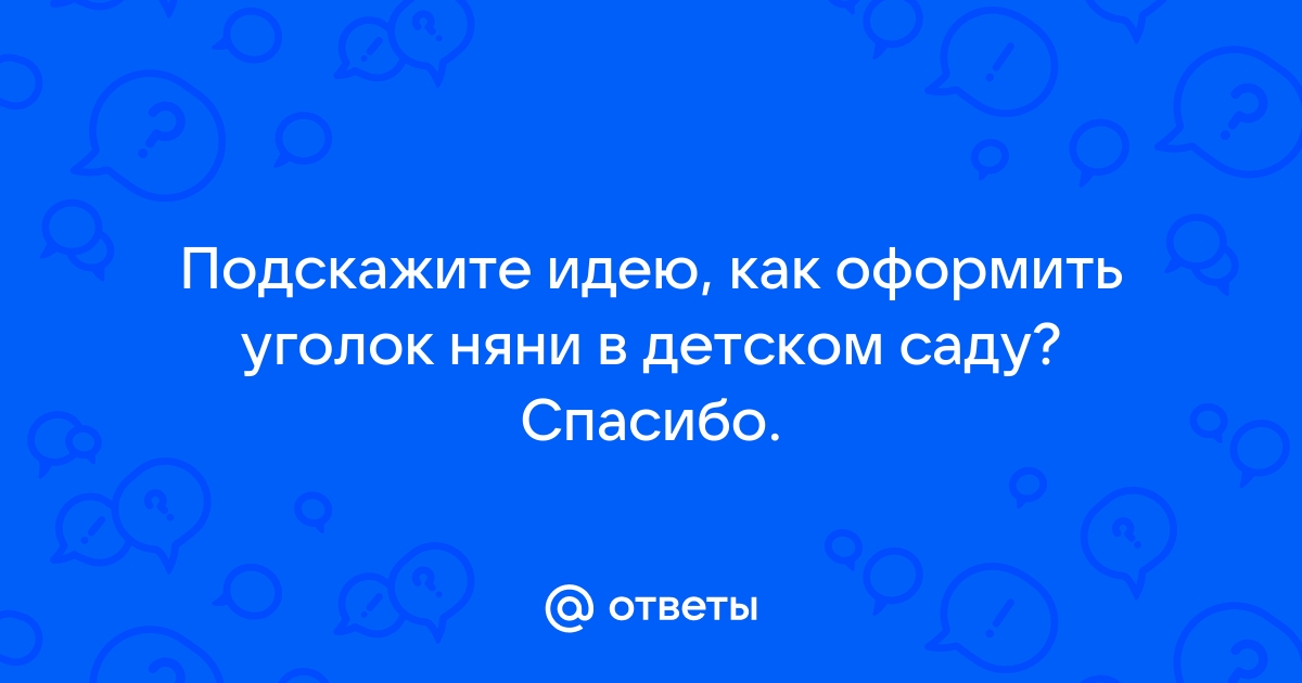 Ответы warprem.ru: Подскажите идею, как оформить уголок няни в детском саду? Спасибо.