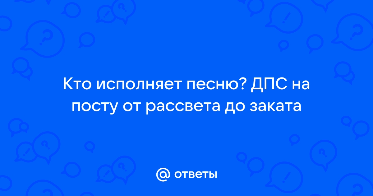 Ответы Mail.Ru: Кто Исполняет Песню? ДПС На Посту От Рассвета До.