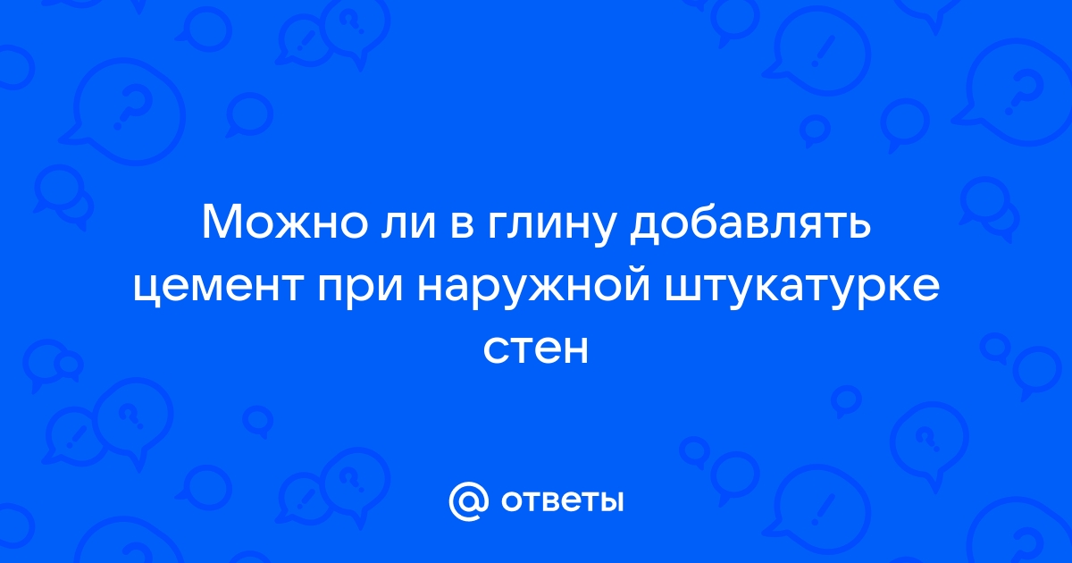 Нужно ли добавлять цемент в глиняный раствор