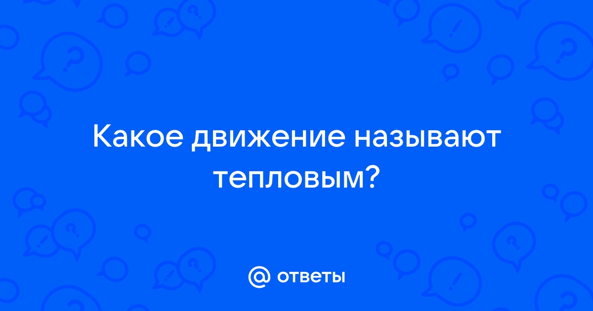 Беспорядочное движение называют движением. Что называется тепловым движением.