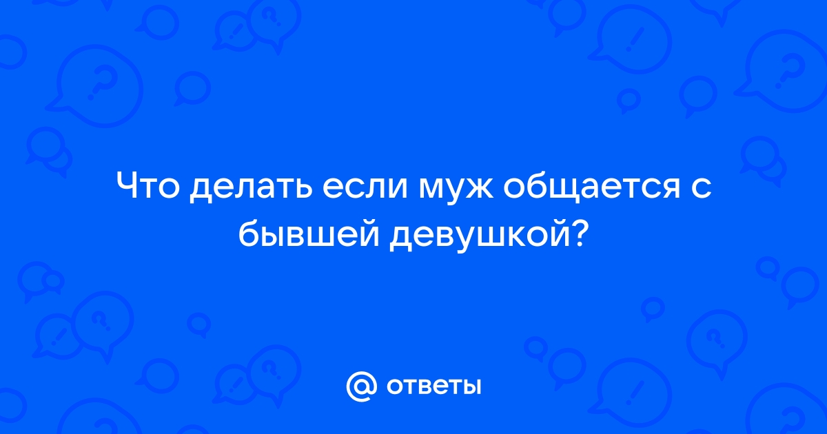 Парень общается с бывшей девушкой: что делать | дачник-4.рф