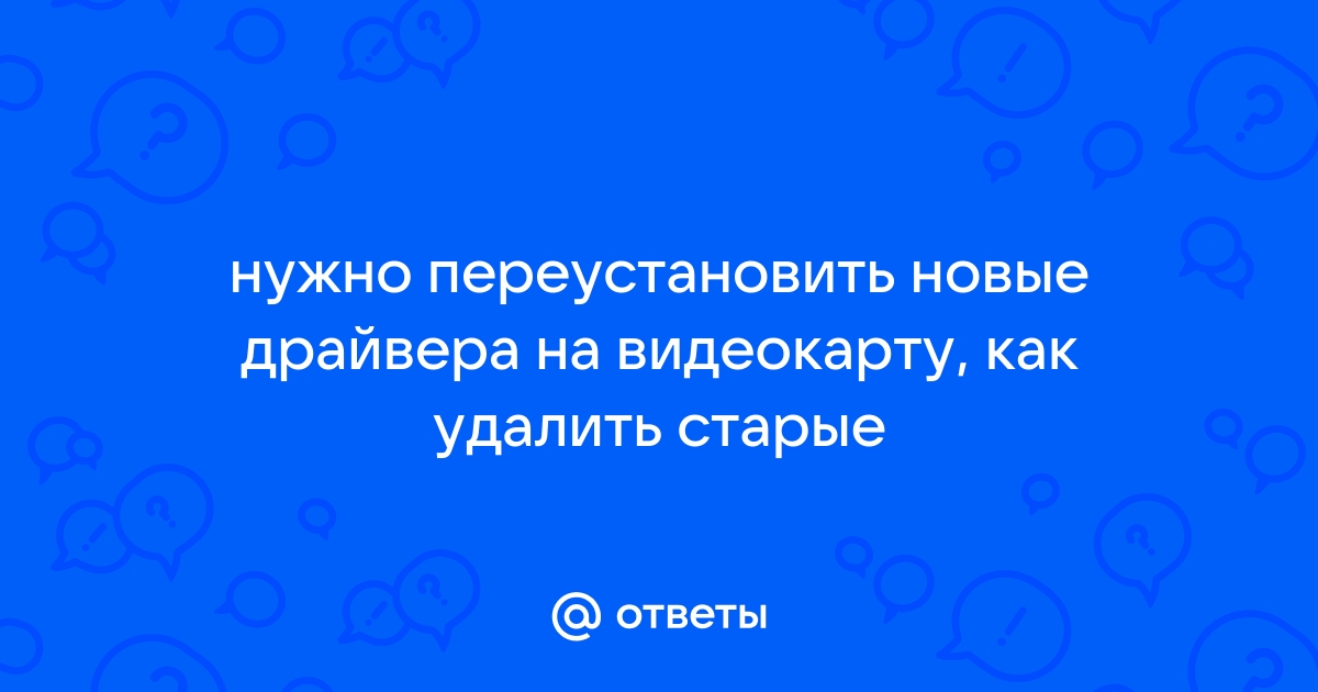 Нужно ли удалять старые драйвера на видеокарту перед установкой новых