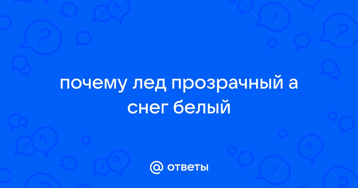 Ответы право-на-защиту37.рф: почему лед прозрачный а снег белый