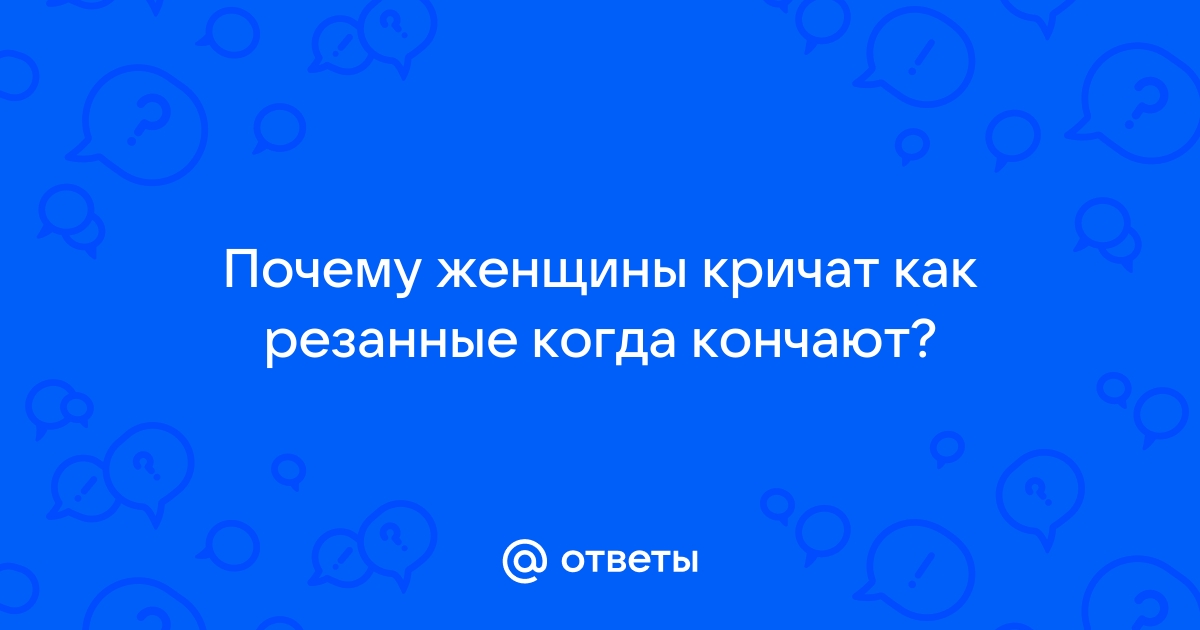 Почему женщины кричат или статья ни о чем.