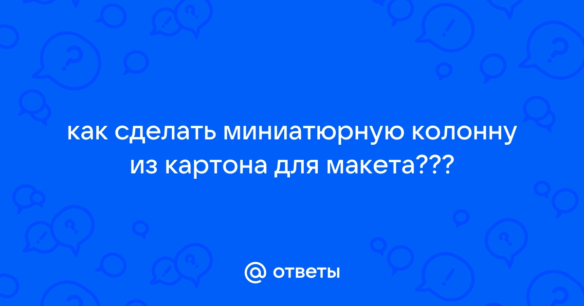 Изготовление объемной архитектурной композиции из колонн дорического ордера. Мастер-класс