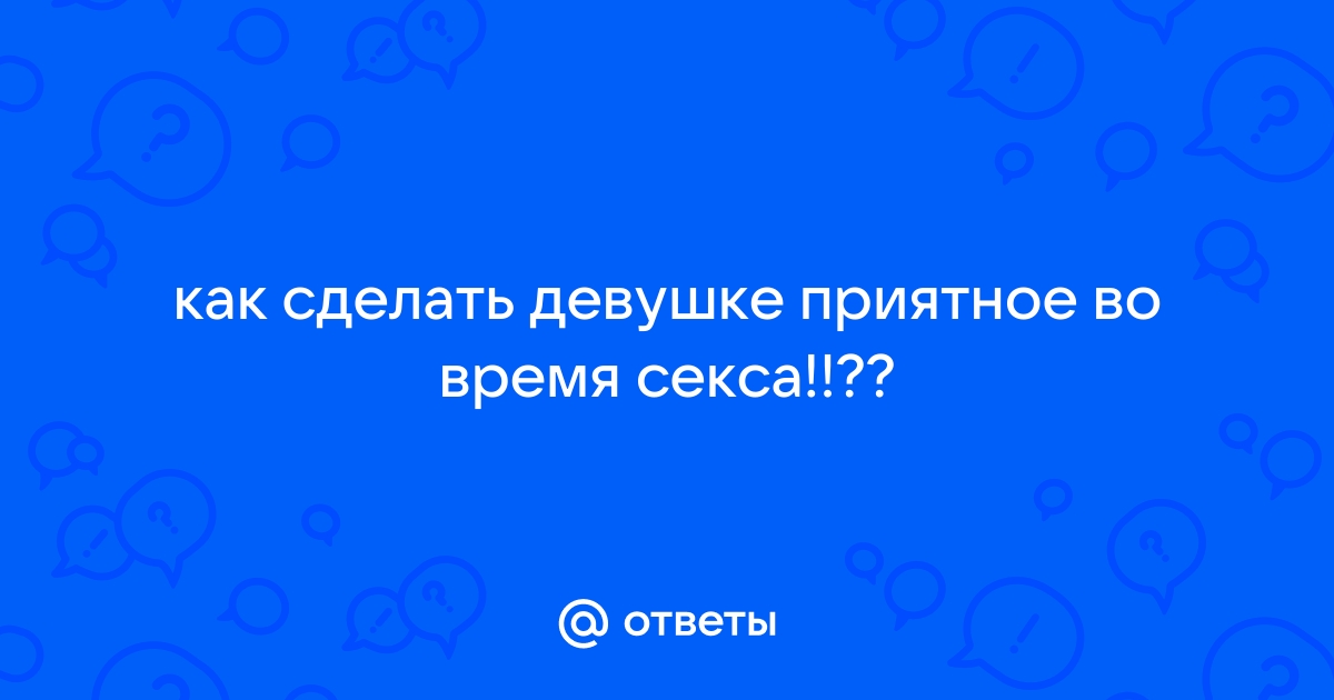 Как сделать девушке приятно в сексе порно видео