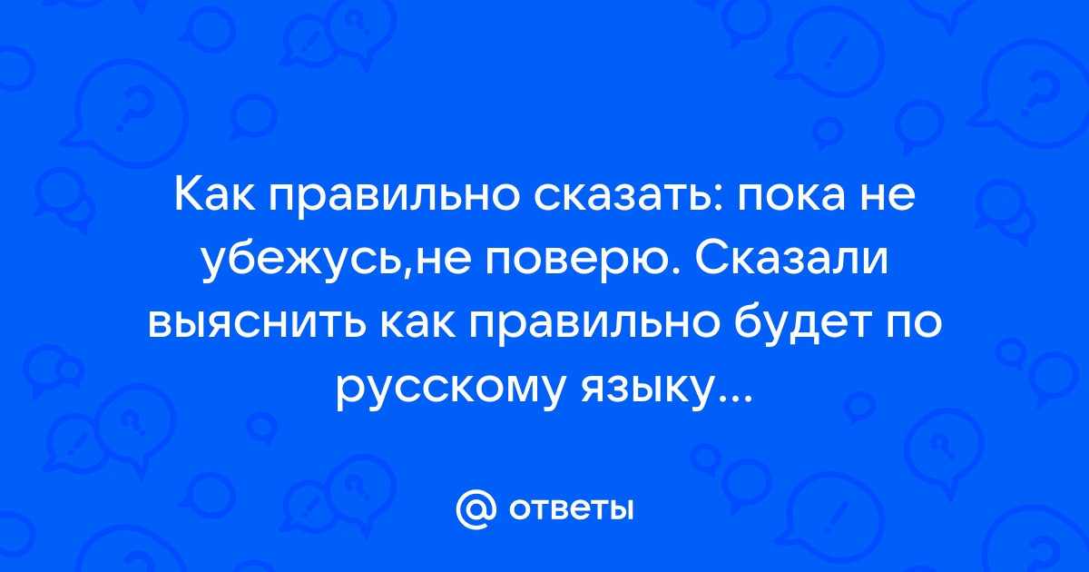 Ответы Mailru: Как правильно сказать: пока не убежусь,не поверю