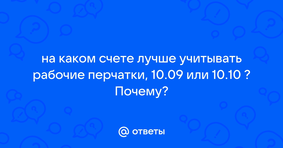 Ответы Mail.ru на каком счете лучше учитывать рабочие перчатки, 10.09 или 10.10  Почему