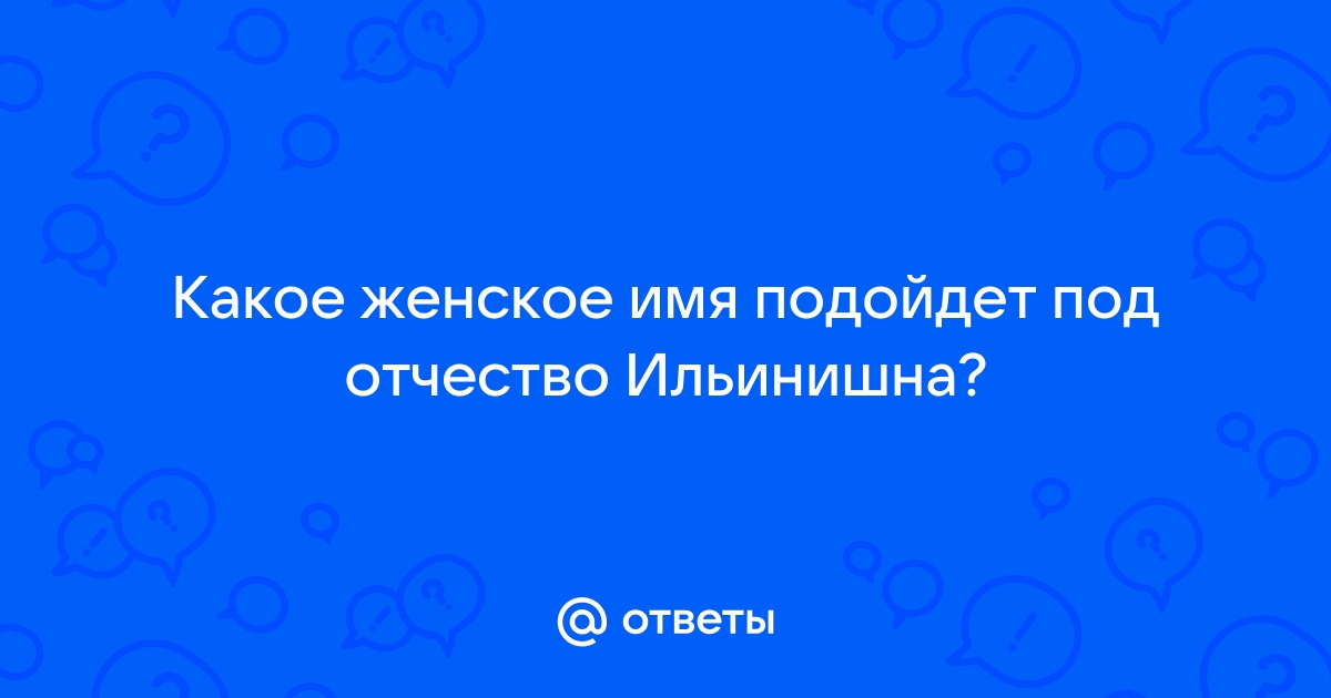 Имя для девочки с отчеством ильинична