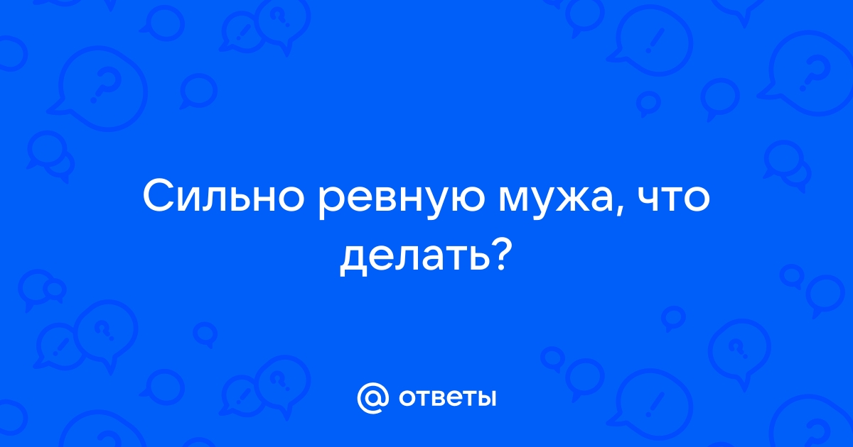 Что делать с ревностью и как не ревновать мужа к прошлому?