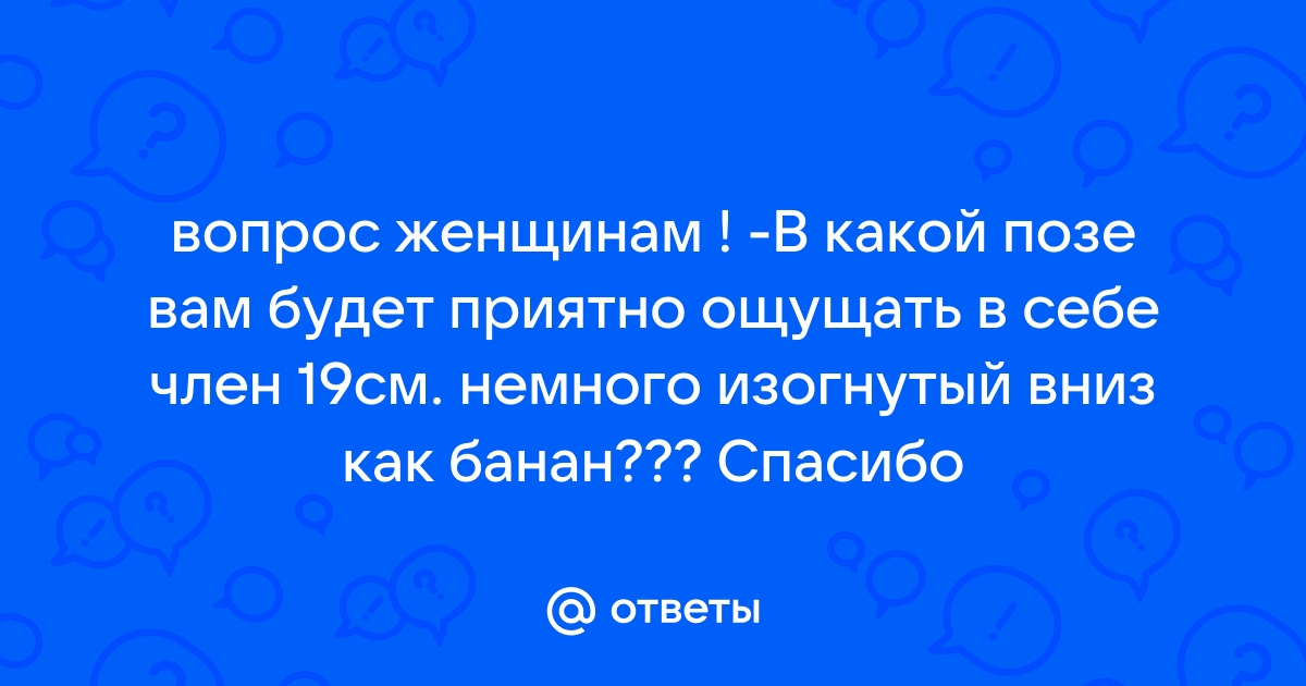 Не будет ли больно моей девушке если у меня 19 см - 31 ответ на форуме best-apple.ru ()