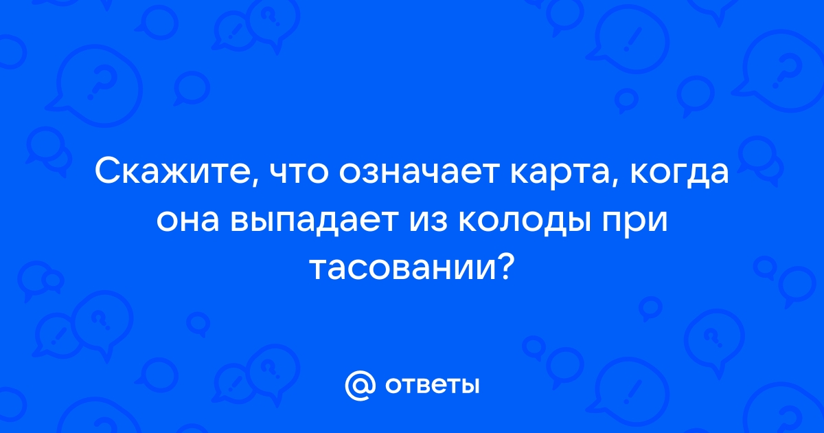 Ответы Mail.ru: Скажите, что означает карта, когда она выпадает из колодыпри тасовании?
