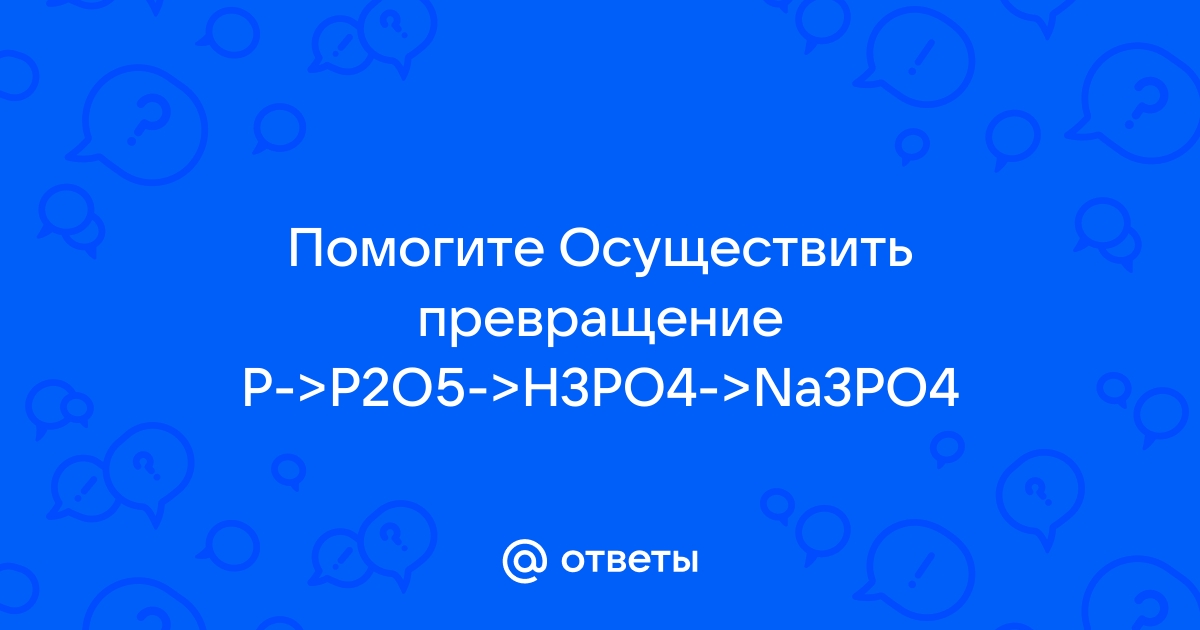 Дана схема превращений p p2o5 h3po4 na3po4 ag3po4 напишите молекулярные уравнения реакций