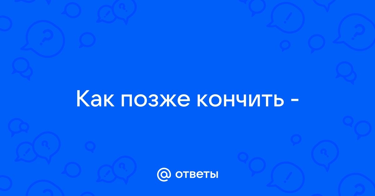 Как заниматься сексом по 20 минут и дольше: советы, техники и упражнения | Пикабу