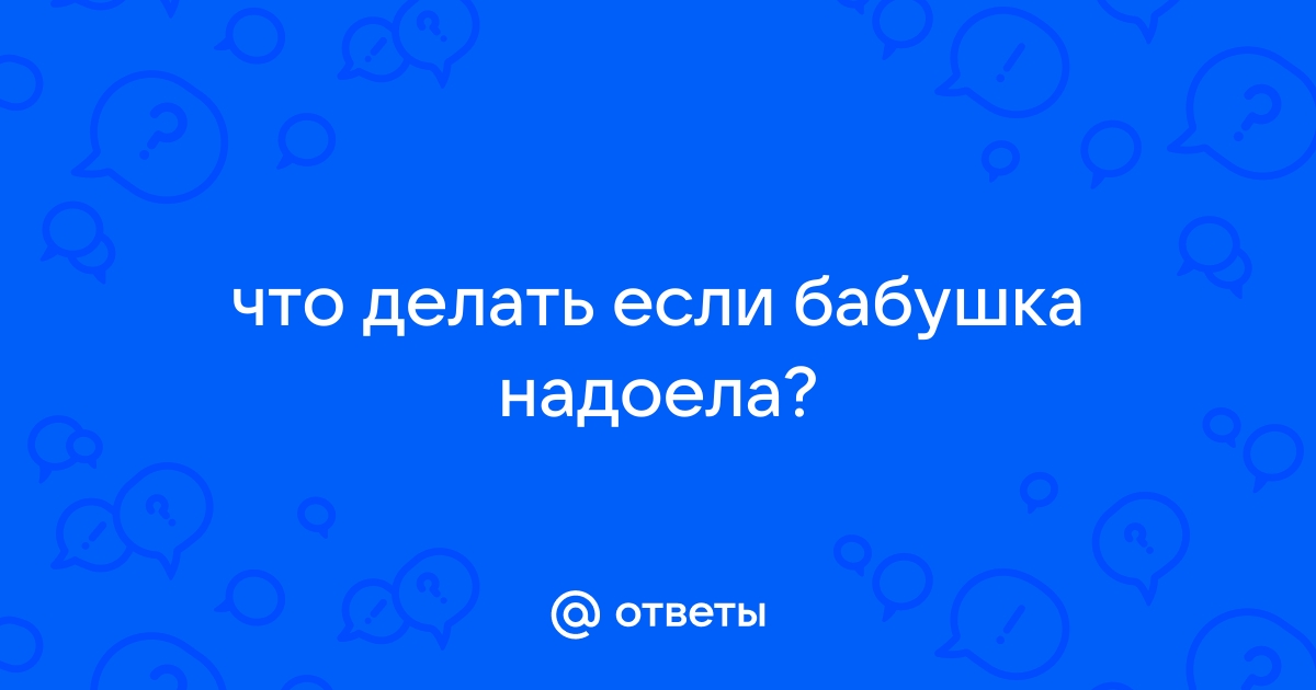 «Мы не желаем видеть бабушку у себя дома! Она нам в прошлый раз надоела!» - avon-predstavitelam.ru