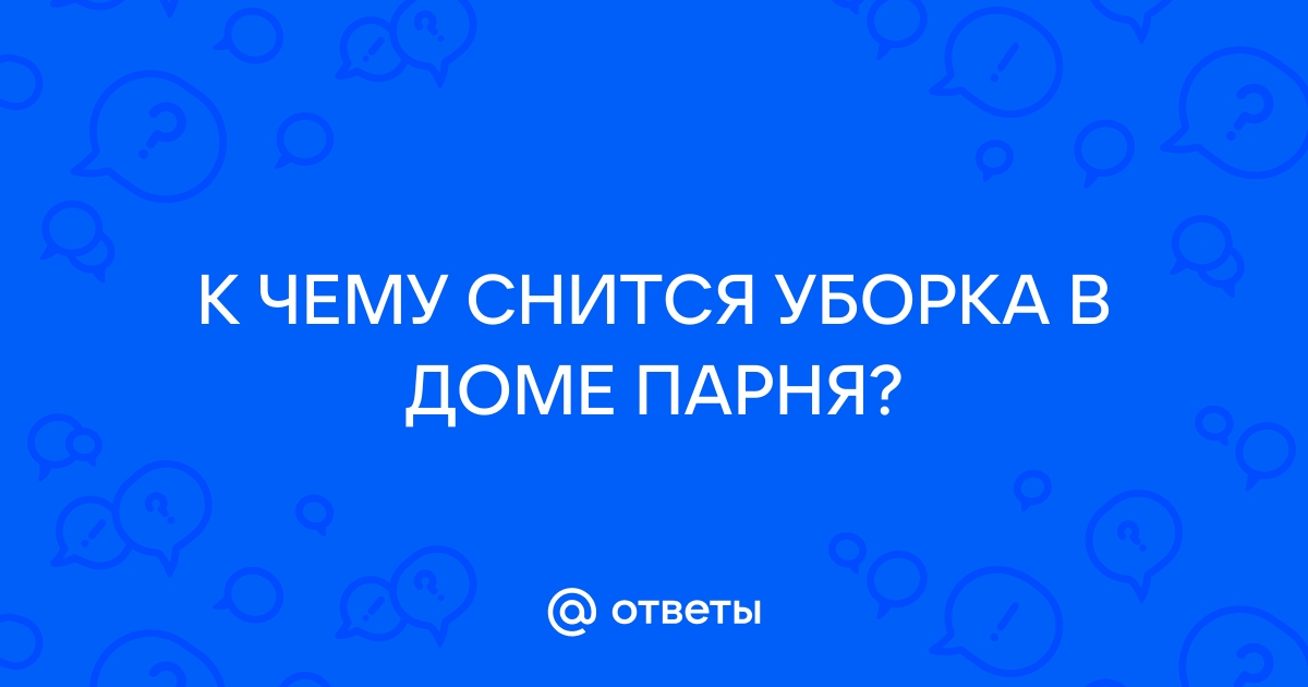 К чему снится уборка в чужом доме: 55 сонников для …