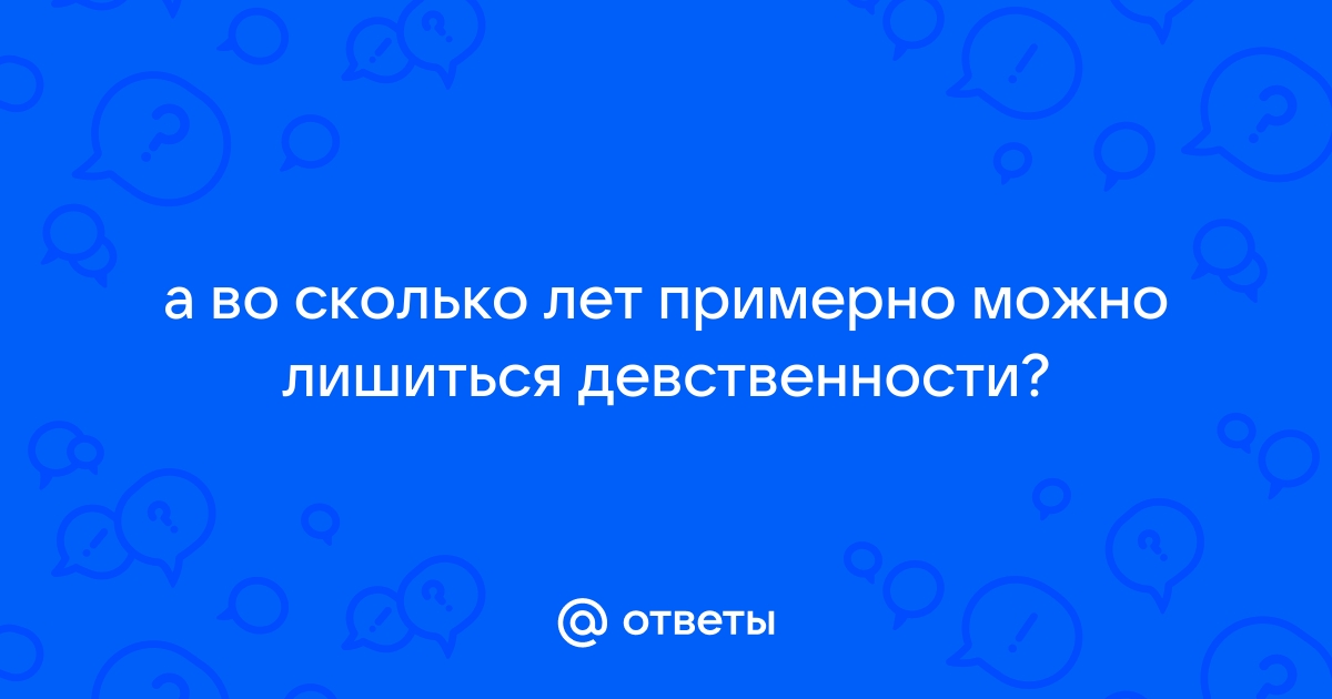 Во сколько девушке лишиться