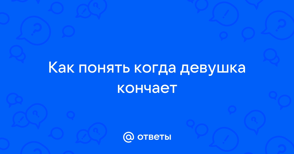 Как понять, что девушка кончила?