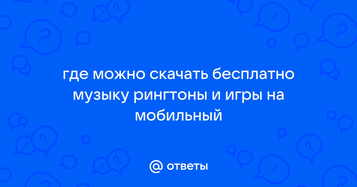 Ответы Mail.ru: где можно скачать бесплатно музыку рингтоны и игры на  мобильный