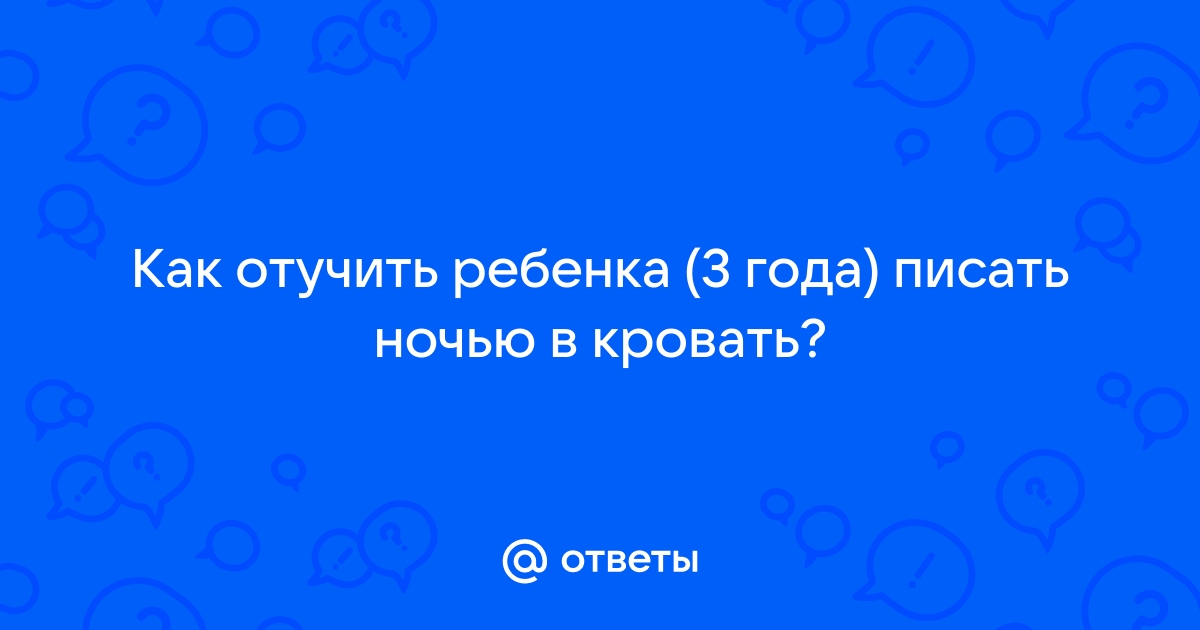 Как отучить ребенка 5 лет писать в кровать ночью