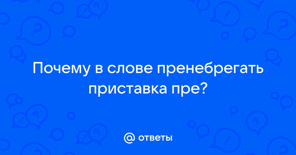 Пренебрегать почему пре