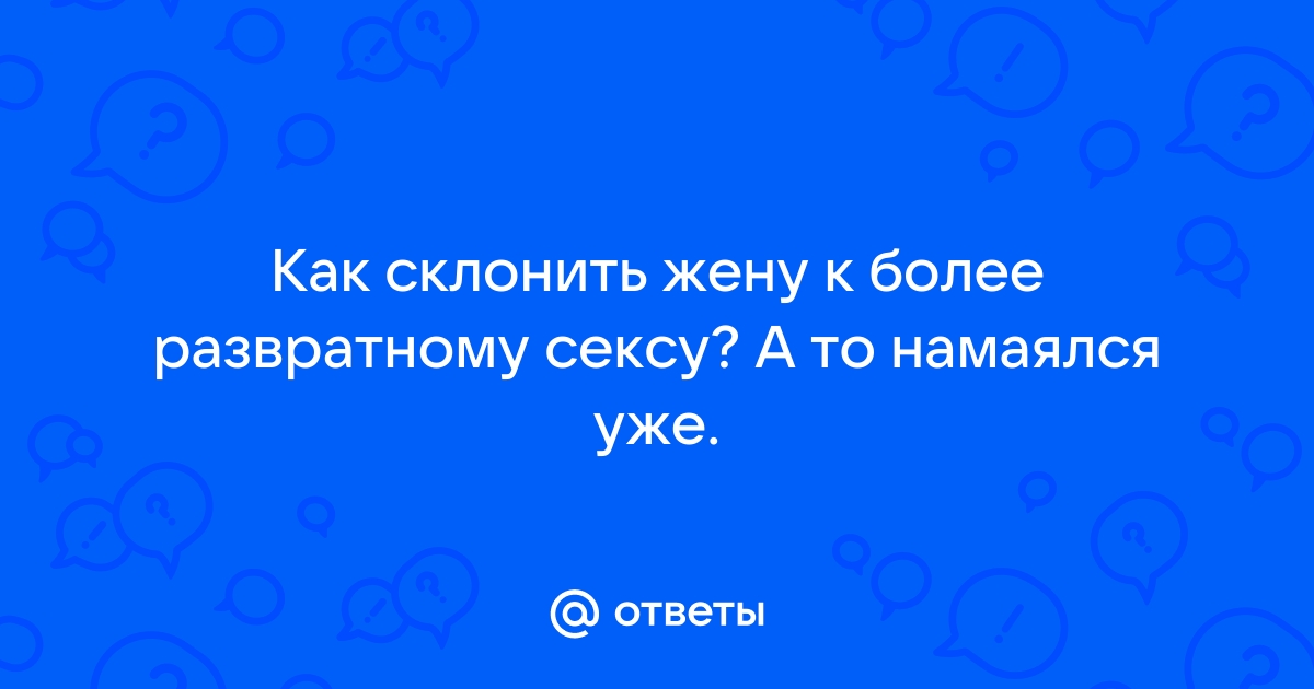 Как пробудить желание в жене и склонить ее к интимной близости?