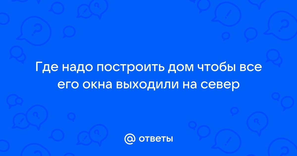 Где построить дом чтобы все окна выходили на север