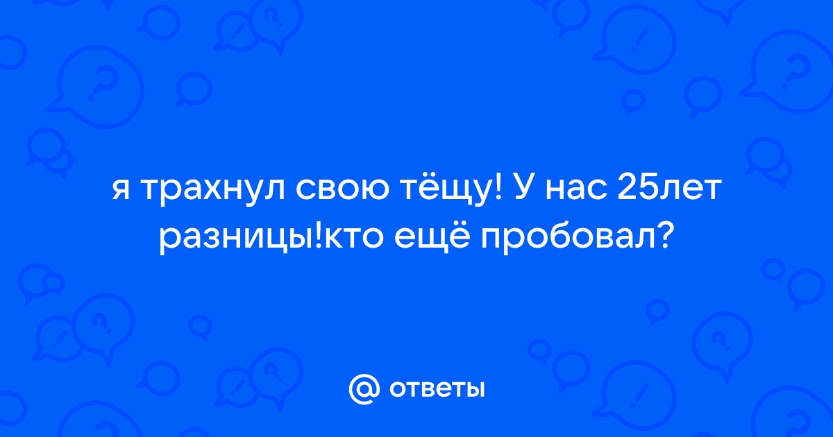 как я ебал тещу - порно рассказы и секс истории для взрослых бесплатно |