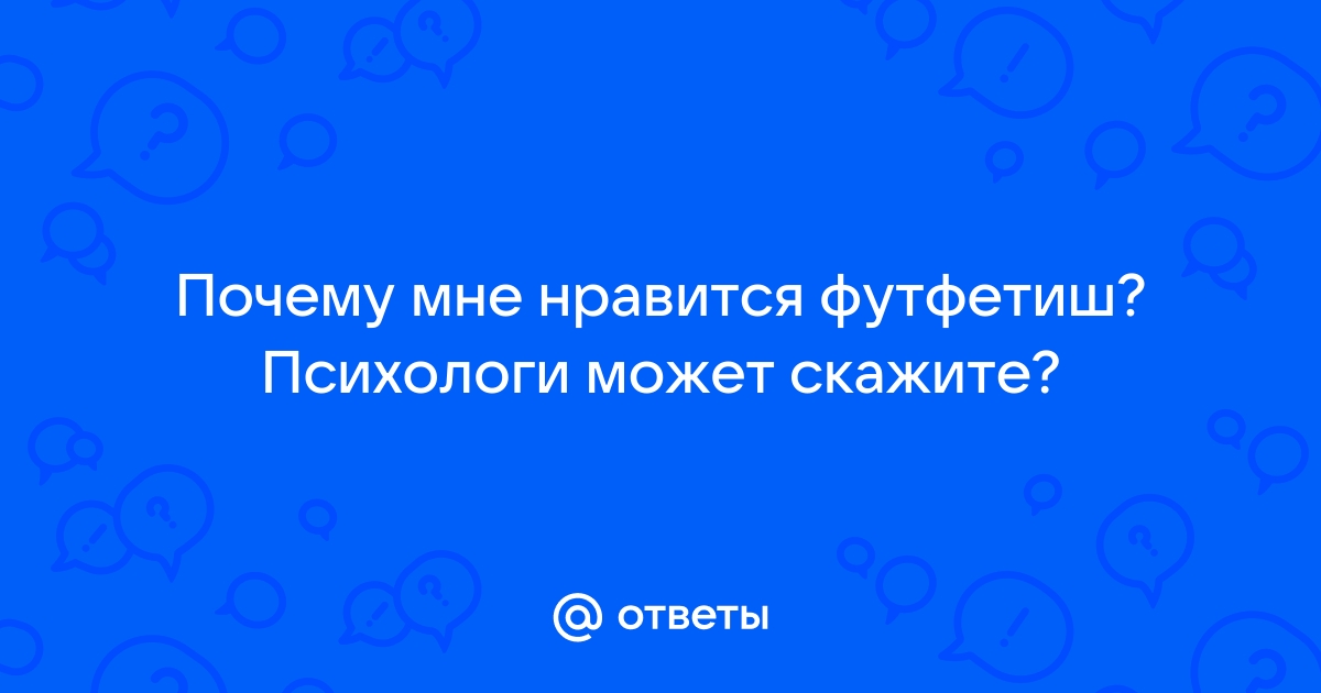 Как найти девушку, которая любит фут фетиш - ласку её ступней?