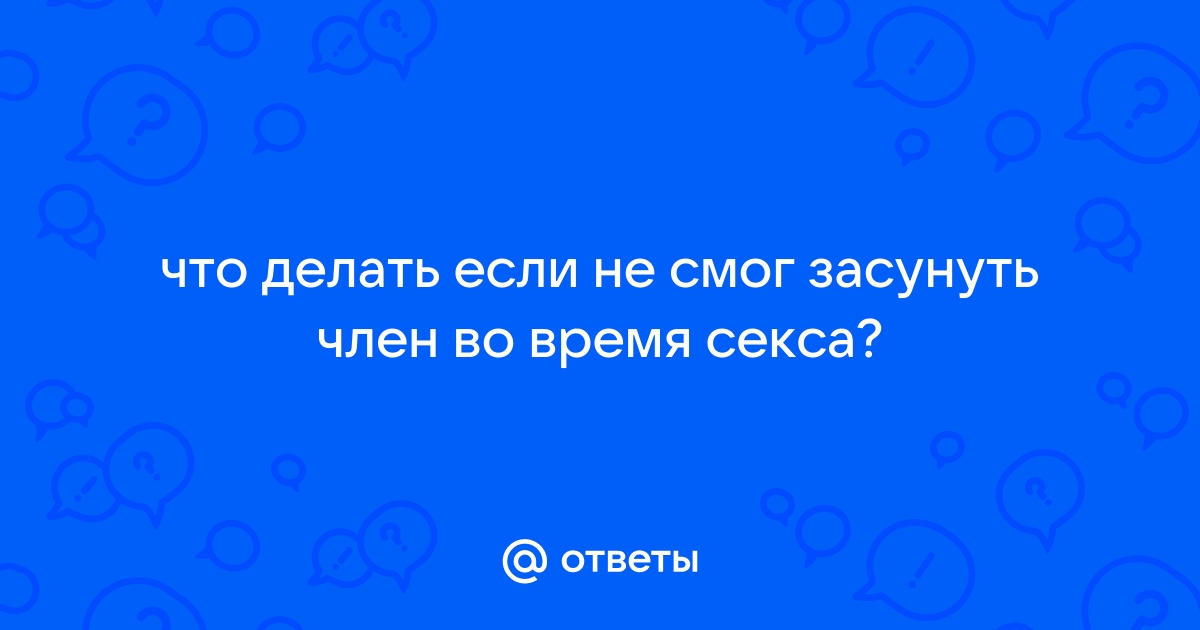 Не смог вставить член несколько раз подряд, но раньше получалось