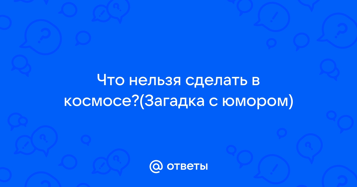 Ответы амортизационные-группы.рф: Загадка:Что нельзя сделать в космосе?