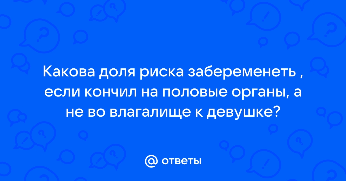 «Можно ли забеременеть без проникновения?» — Яндекс Кью