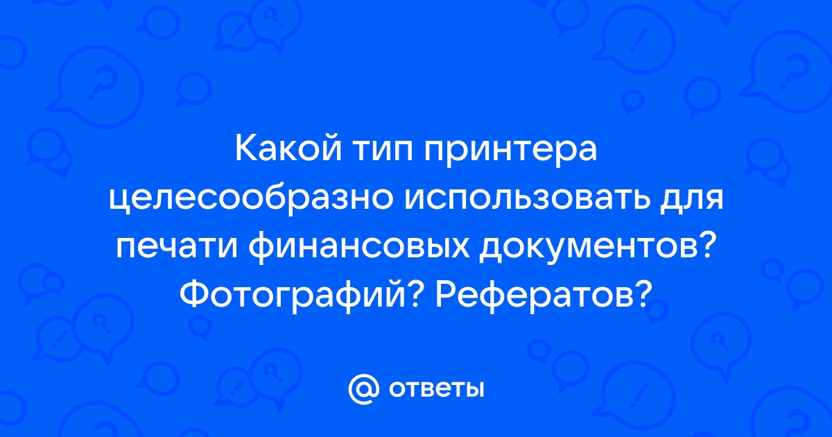 Какой тип принтера целесообразно использовать для печати финансовых документов фотографий рефератов