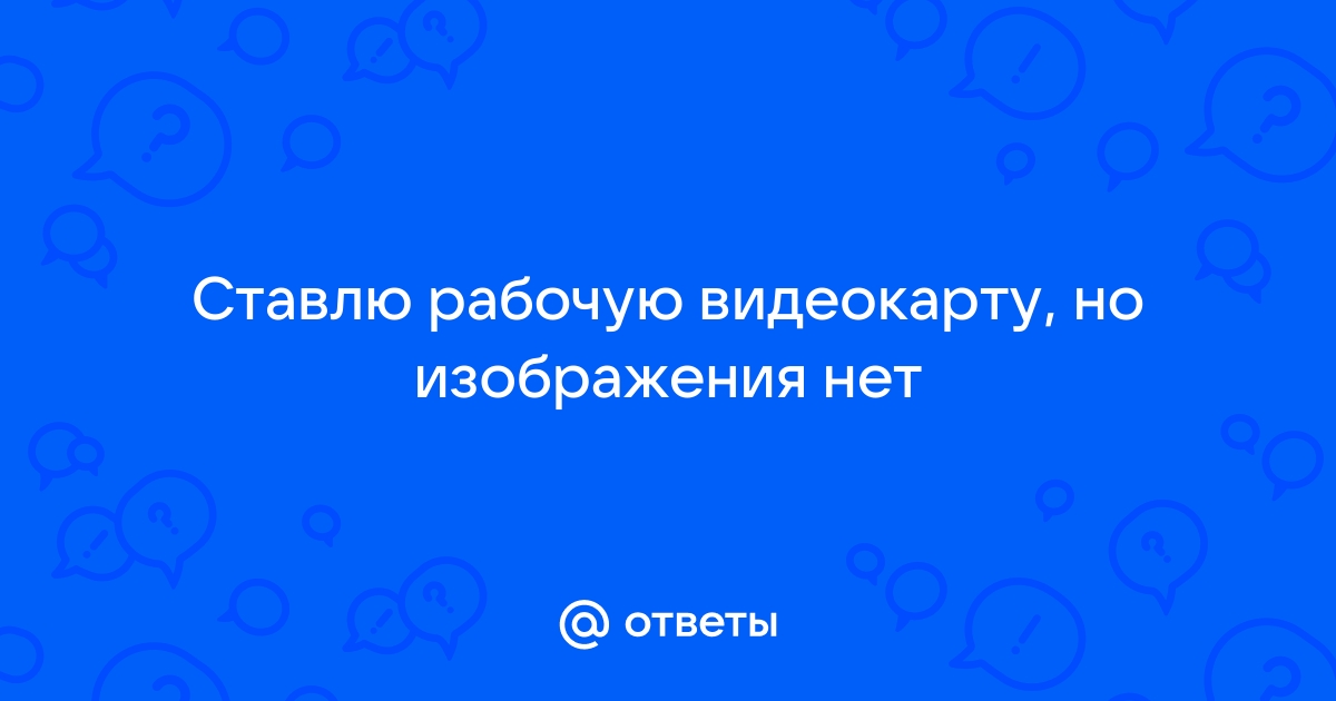 Вставил новую видеокарту нет изображения