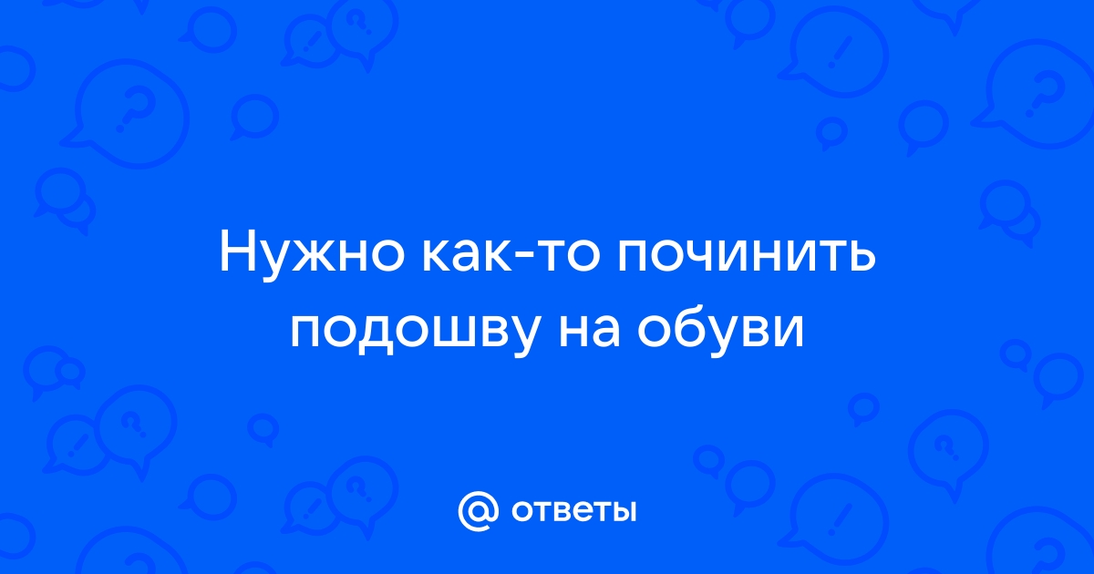 Как приклеить подошву обуви в домашних условиях