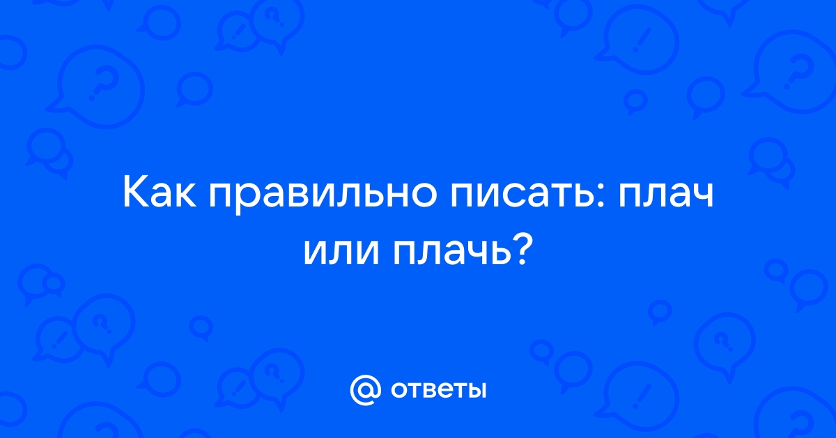 Как правильно писать плачут или плачат. Плач как пишется правильно.