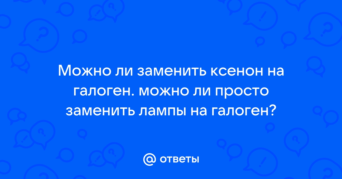 нужна помощь! замена штатного ксенона на галоген