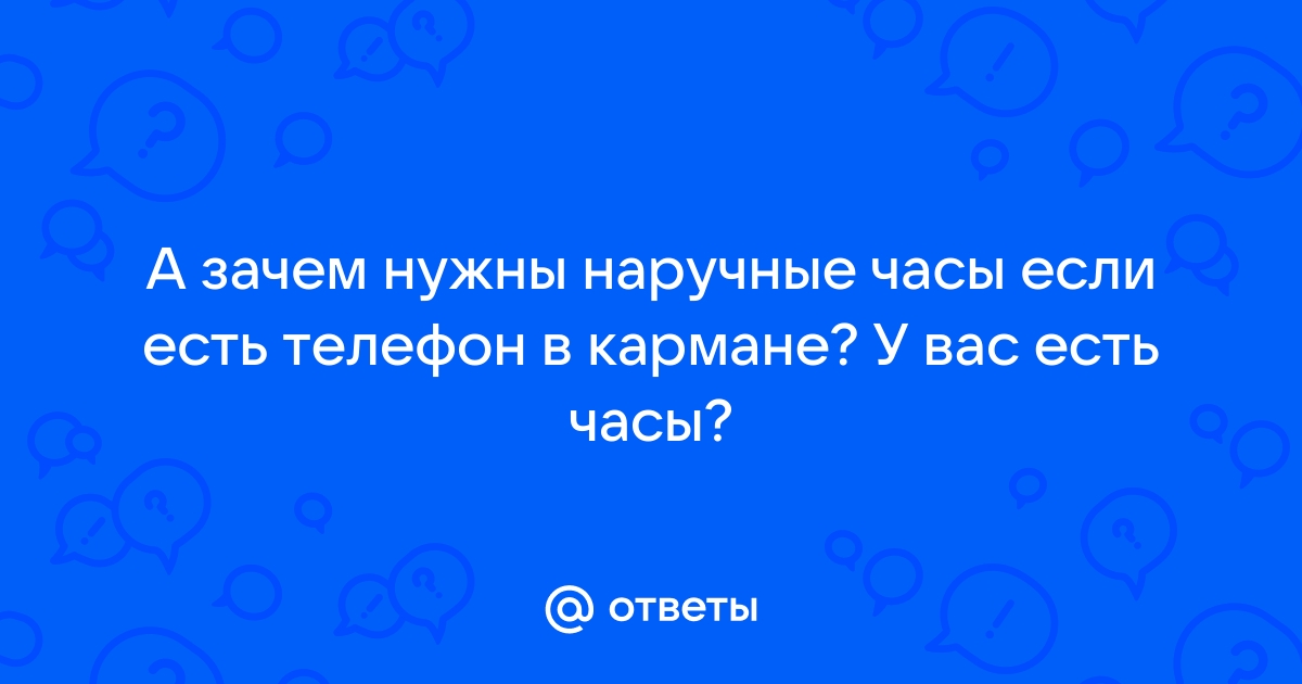 Зачем наручные часы если есть телефон