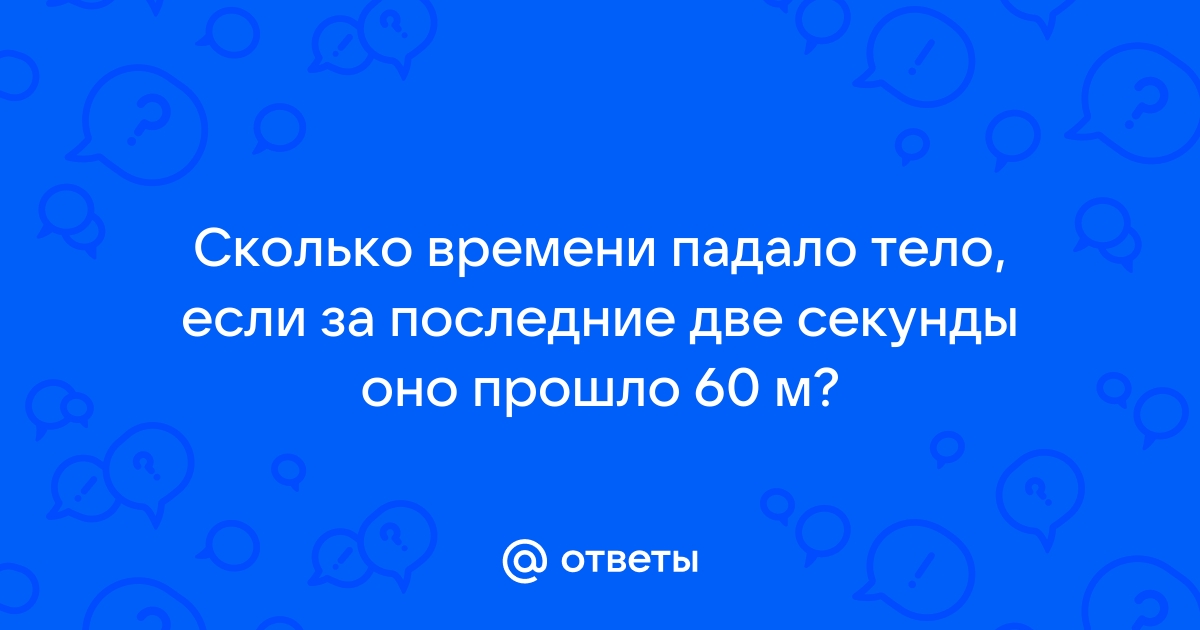 Сколько времени падало тело если за последние 2 м оно прошло 60 м