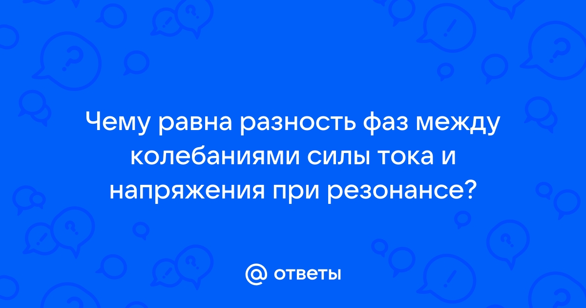 Чему равна разность фаз между колебаниями силы тока и напряжения