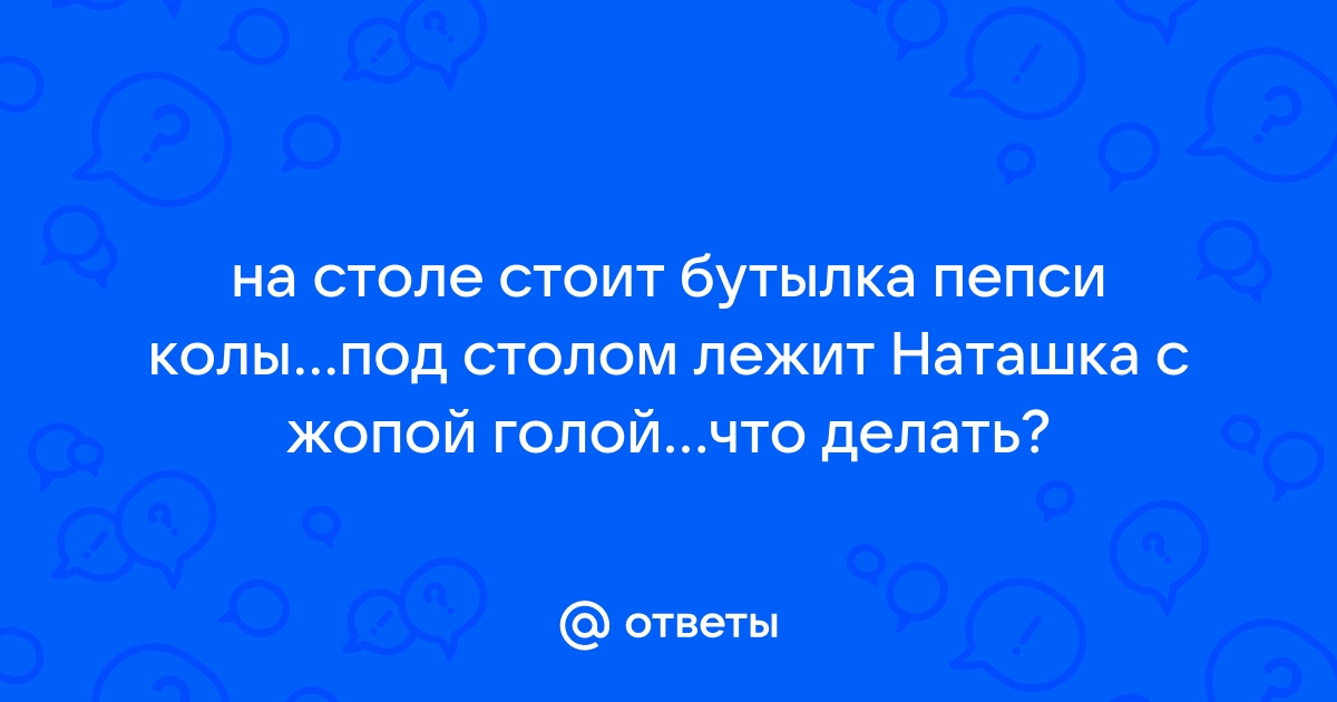 Под столом лежит наташка