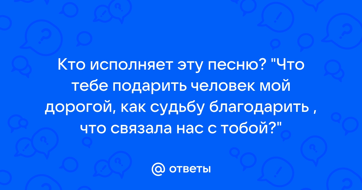 Песня караченцов что тебе подарить человек мой