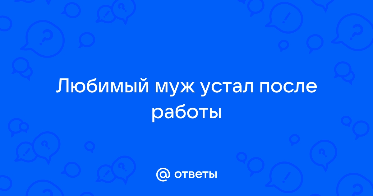 Ответы Mailru: Любимый муж устал послеработы