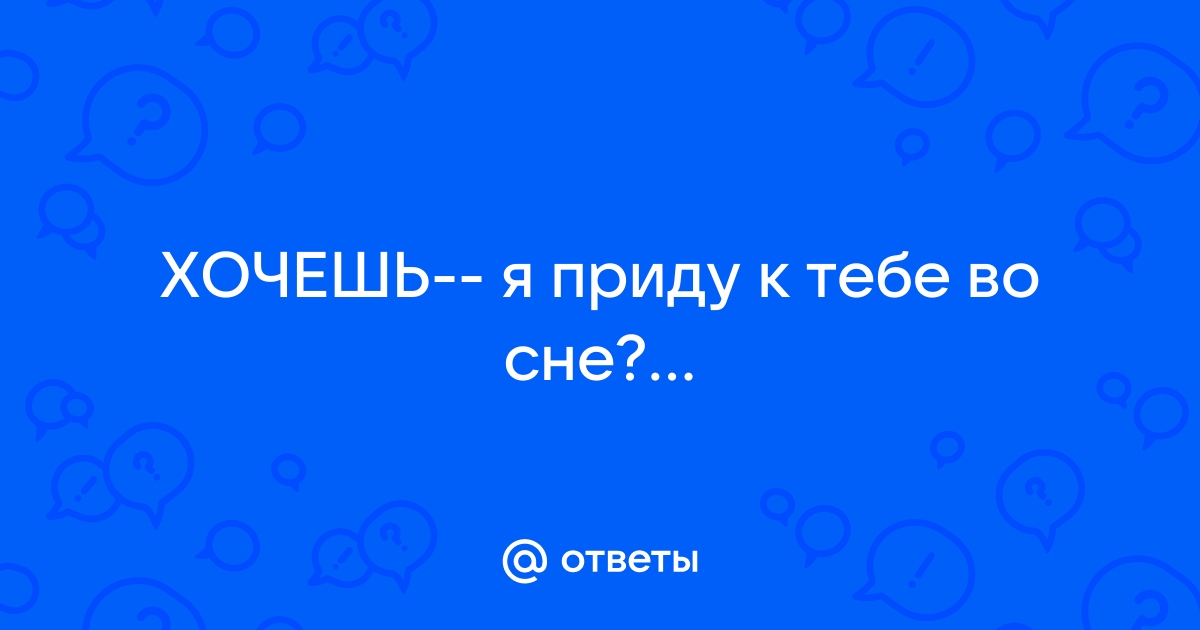 Хочешь я приду к тебе во сне?