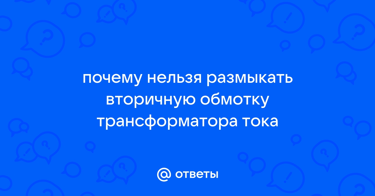 Почему нельзя размыкать вторичную обмотку трансформатора тока