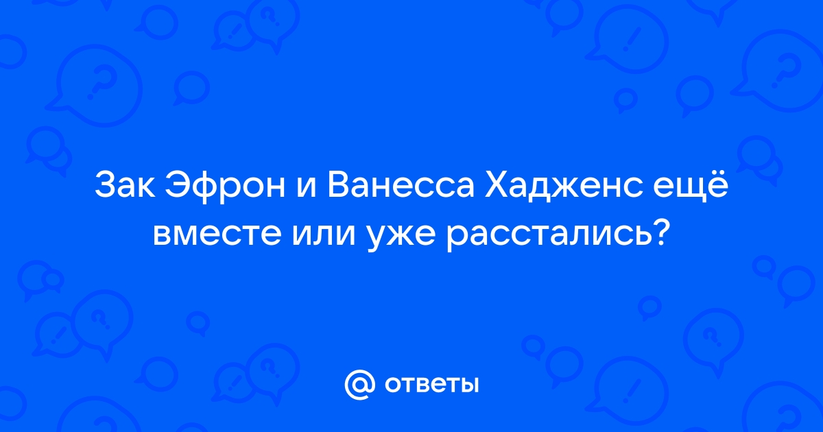 Об Отношениях Зака Эфрона И Ванессы Хадженс | Кино Новости