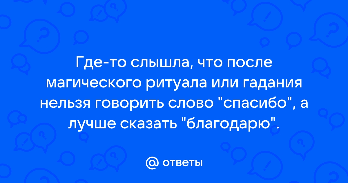 почему нельзя говорить спасибо после гадания | Дзен